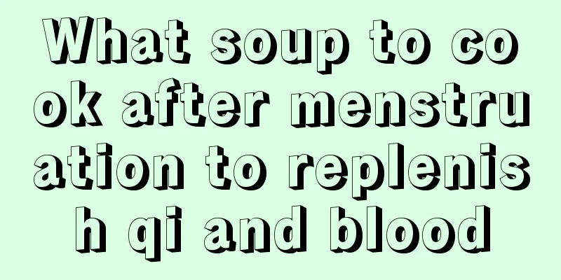 What soup to cook after menstruation to replenish qi and blood