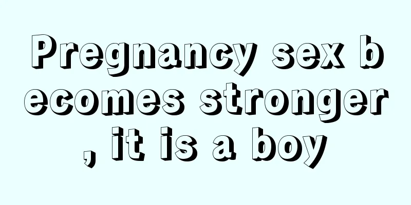 Pregnancy sex becomes stronger, it is a boy