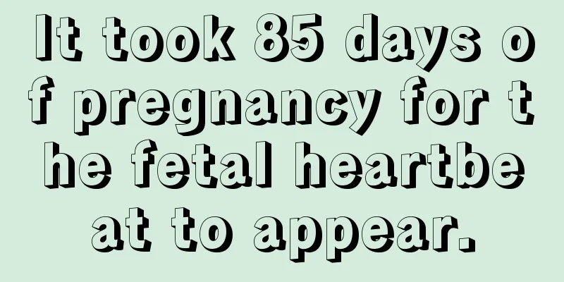 It took 85 days of pregnancy for the fetal heartbeat to appear.