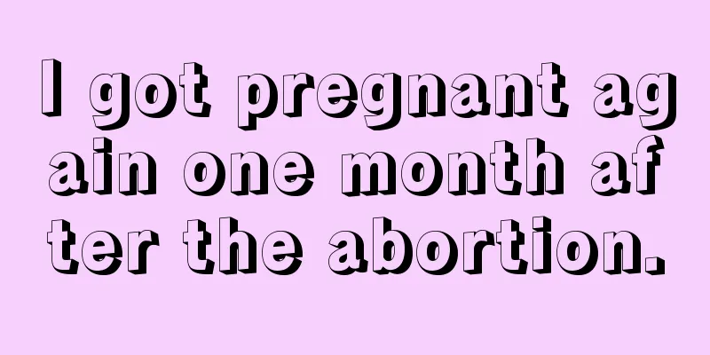 I got pregnant again one month after the abortion.