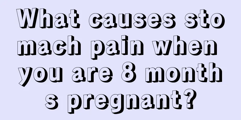 What causes stomach pain when you are 8 months pregnant?