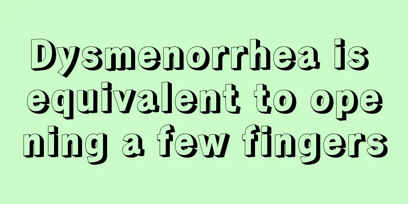 Dysmenorrhea is equivalent to opening a few fingers