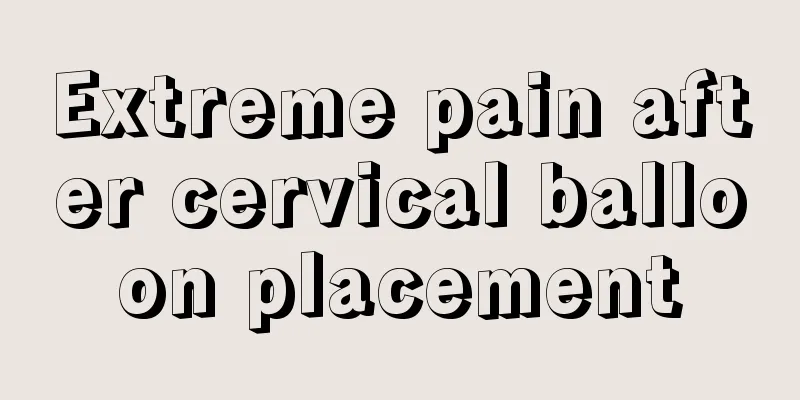 Extreme pain after cervical balloon placement