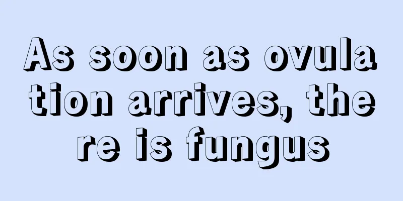 As soon as ovulation arrives, there is fungus