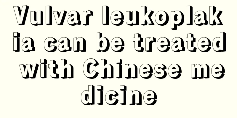 Vulvar leukoplakia can be treated with Chinese medicine