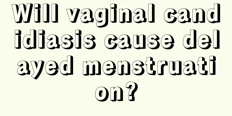 Will vaginal candidiasis cause delayed menstruation?