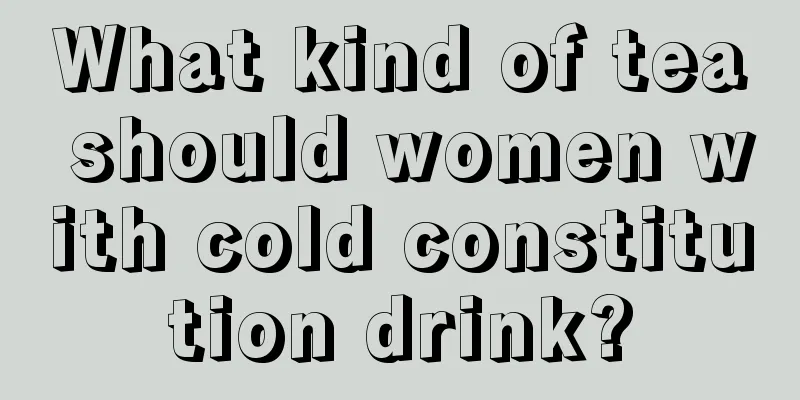 What kind of tea should women with cold constitution drink?