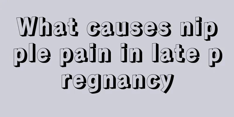 What causes nipple pain in late pregnancy