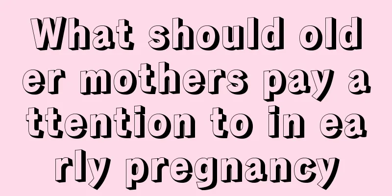 What should older mothers pay attention to in early pregnancy