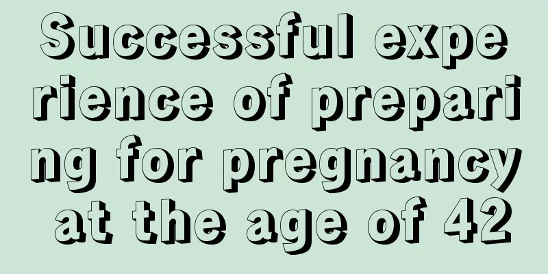 Successful experience of preparing for pregnancy at the age of 42