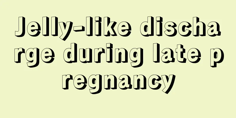 Jelly-like discharge during late pregnancy