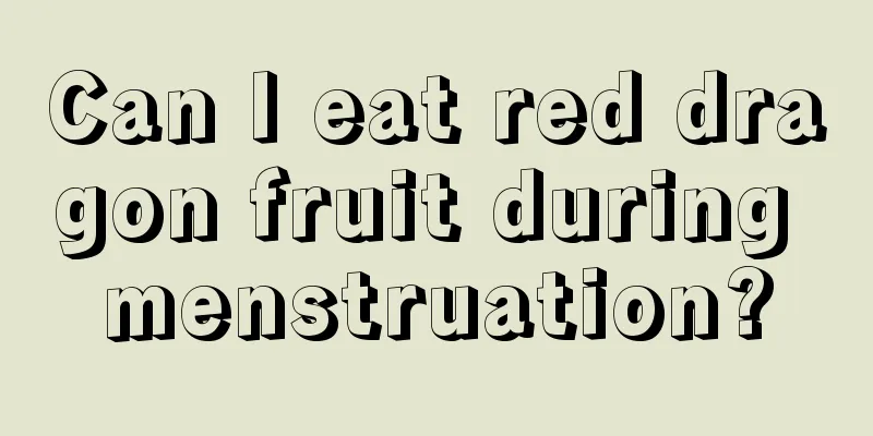 Can I eat red dragon fruit during menstruation?