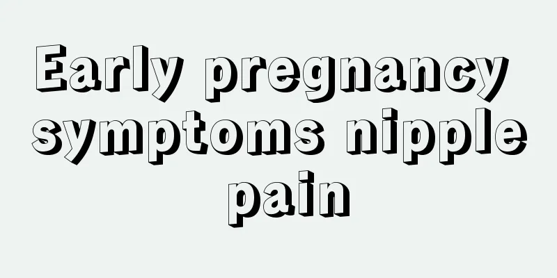 Early pregnancy symptoms nipple pain