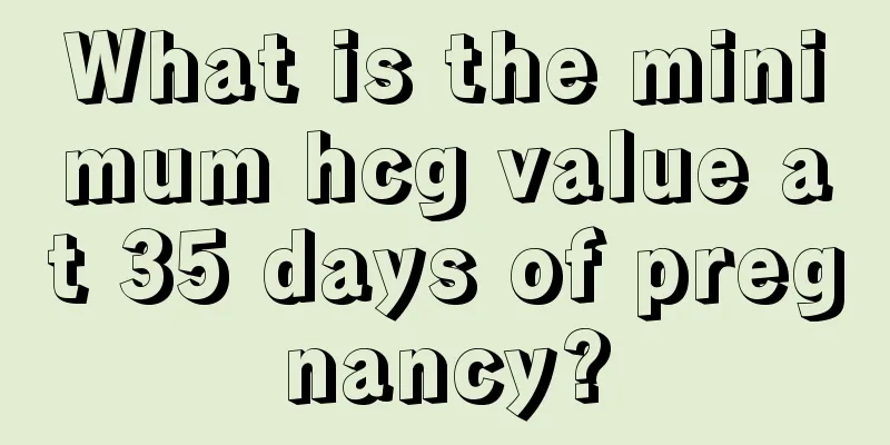 What is the minimum hcg value at 35 days of pregnancy?