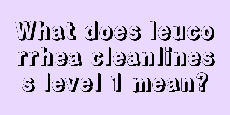 What does leucorrhea cleanliness level 1 mean?