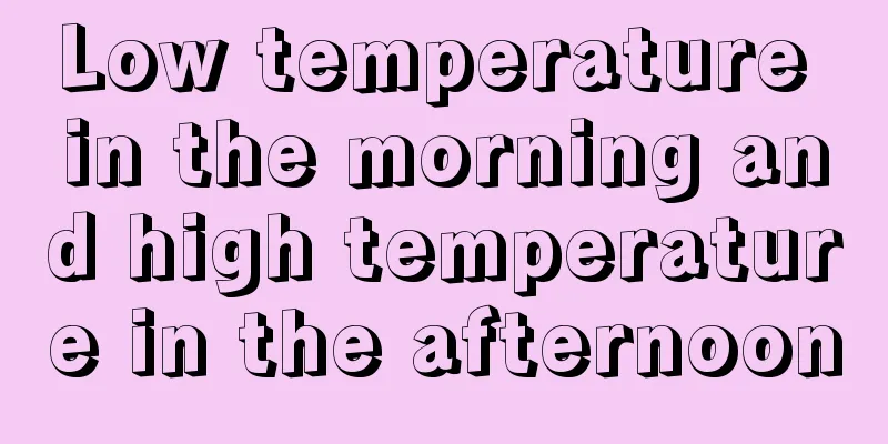 Low temperature in the morning and high temperature in the afternoon