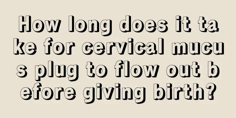 How long does it take for cervical mucus plug to flow out before giving birth?