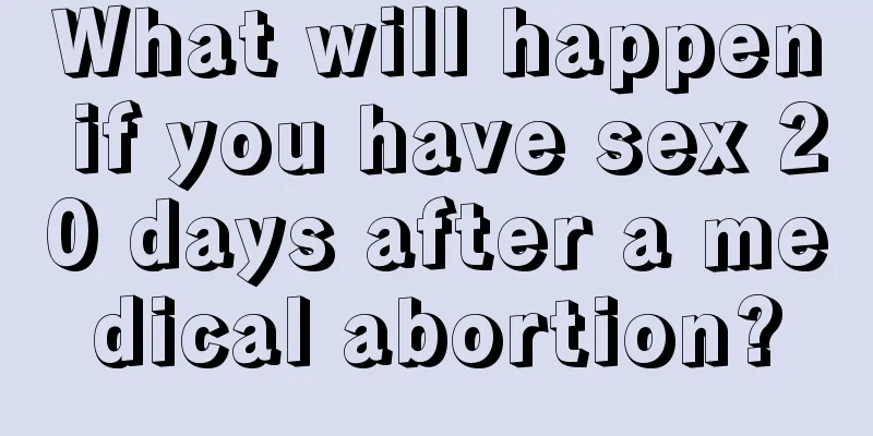 What will happen if you have sex 20 days after a medical abortion?