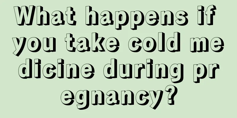 What happens if you take cold medicine during pregnancy?