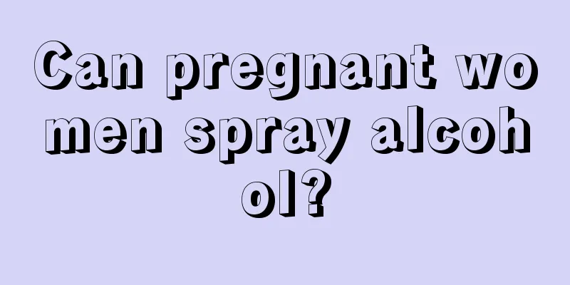 Can pregnant women spray alcohol?