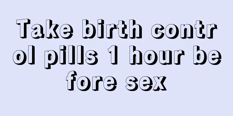 Take birth control pills 1 hour before sex