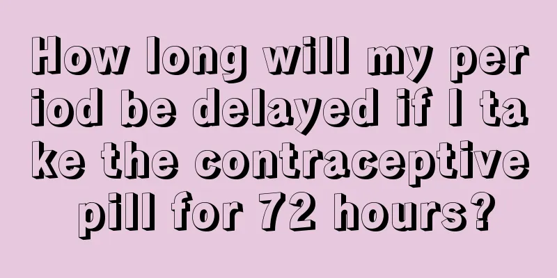 How long will my period be delayed if I take the contraceptive pill for 72 hours?