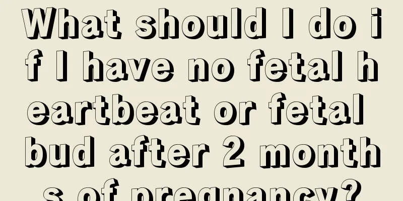 What should I do if I have no fetal heartbeat or fetal bud after 2 months of pregnancy?