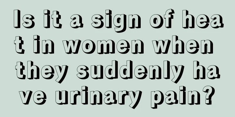 Is it a sign of heat in women when they suddenly have urinary pain?