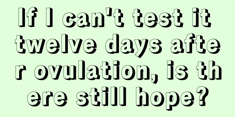 If I can't test it twelve days after ovulation, is there still hope?