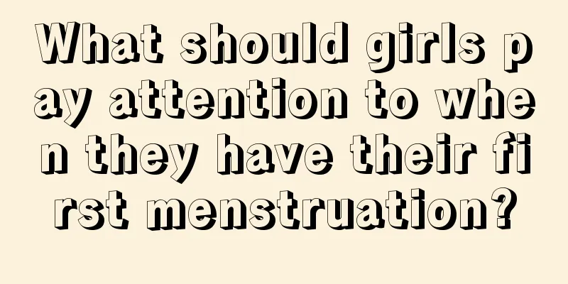 What should girls pay attention to when they have their first menstruation?