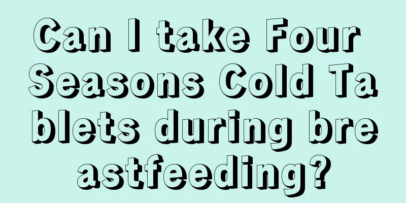 Can I take Four Seasons Cold Tablets during breastfeeding?