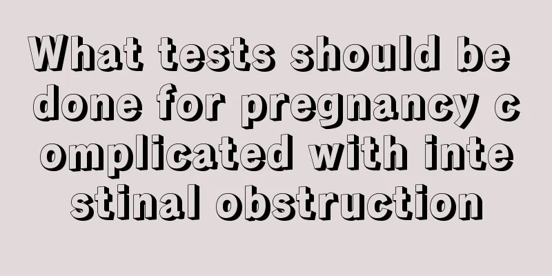 What tests should be done for pregnancy complicated with intestinal obstruction