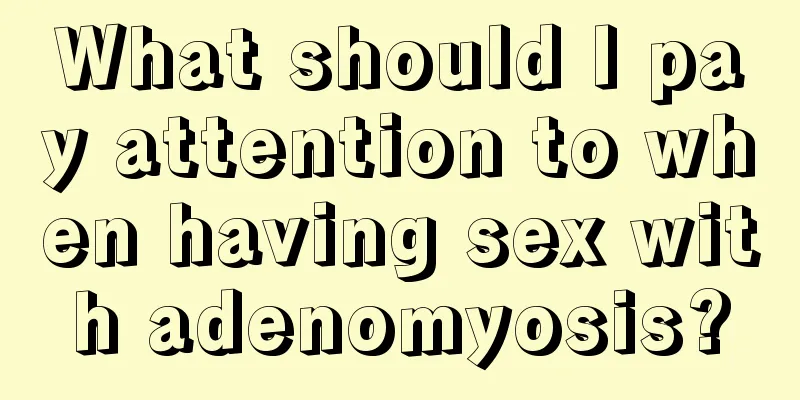 What should I pay attention to when having sex with adenomyosis?