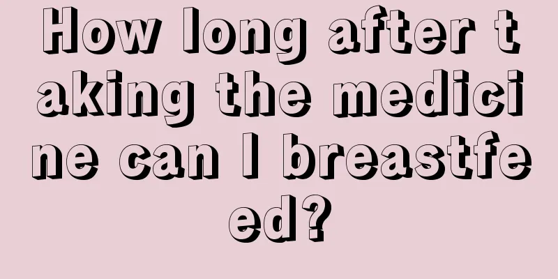 How long after taking the medicine can I breastfeed?