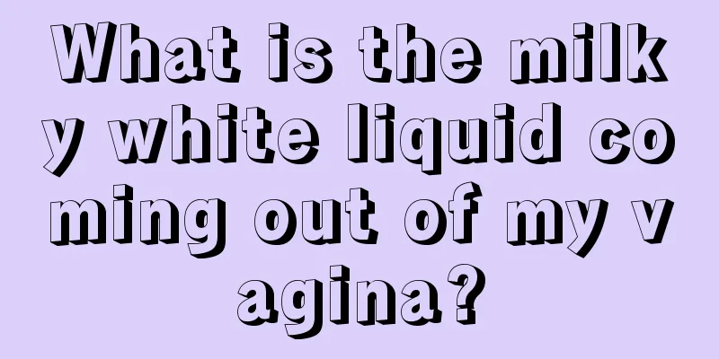 What is the milky white liquid coming out of my vagina?