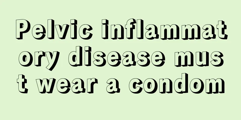 Pelvic inflammatory disease must wear a condom