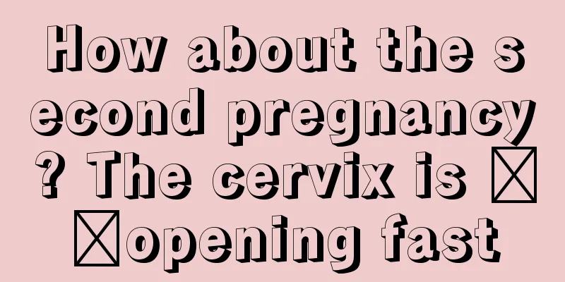 How about the second pregnancy? The cervix is ​​opening fast