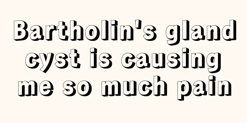 Bartholin's gland cyst is causing me so much pain