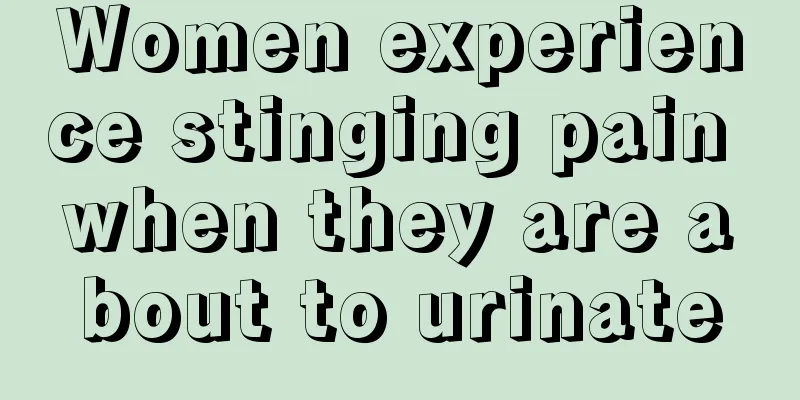 Women experience stinging pain when they are about to urinate