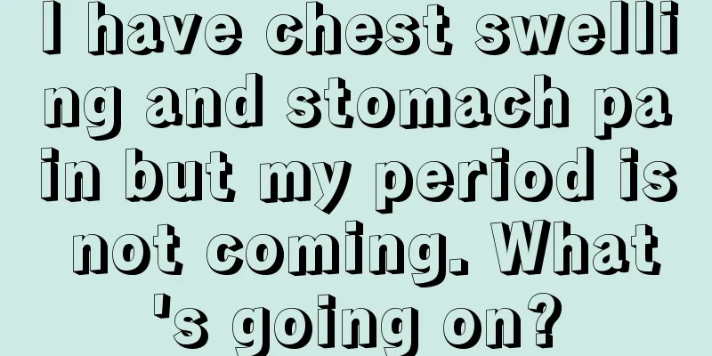 I have chest swelling and stomach pain but my period is not coming. What's going on?