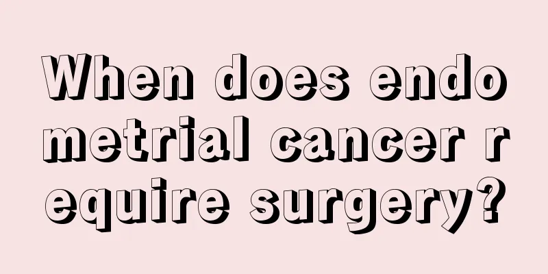 When does endometrial cancer require surgery?