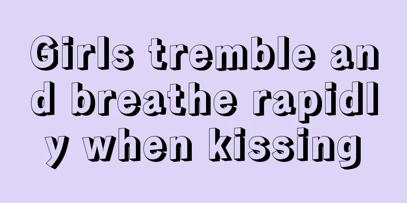 Girls tremble and breathe rapidly when kissing