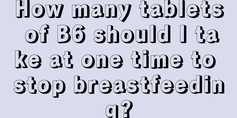 How many tablets of B6 should I take at one time to stop breastfeeding?