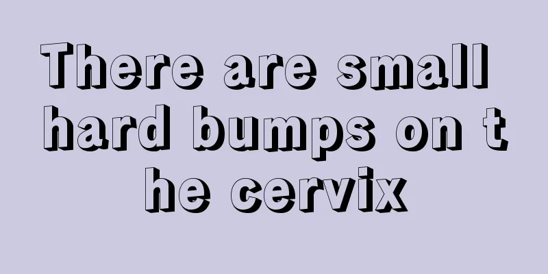 There are small hard bumps on the cervix