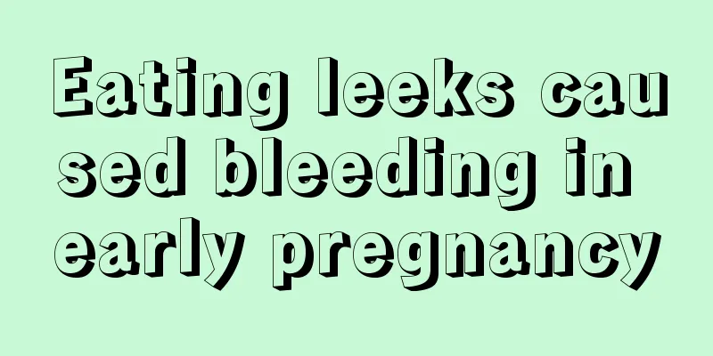 Eating leeks caused bleeding in early pregnancy