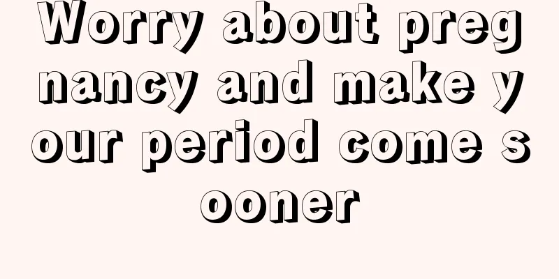 Worry about pregnancy and make your period come sooner