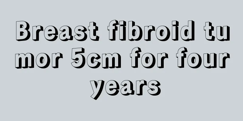 Breast fibroid tumor 5cm for four years