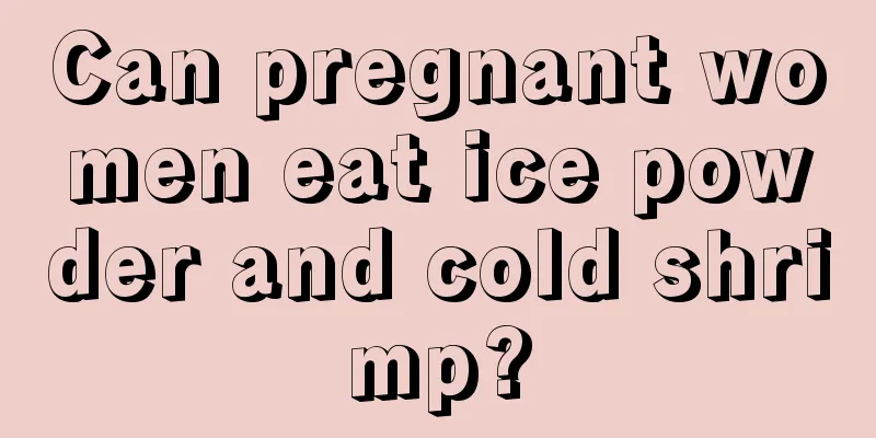 Can pregnant women eat ice powder and cold shrimp?