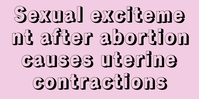 Sexual excitement after abortion causes uterine contractions