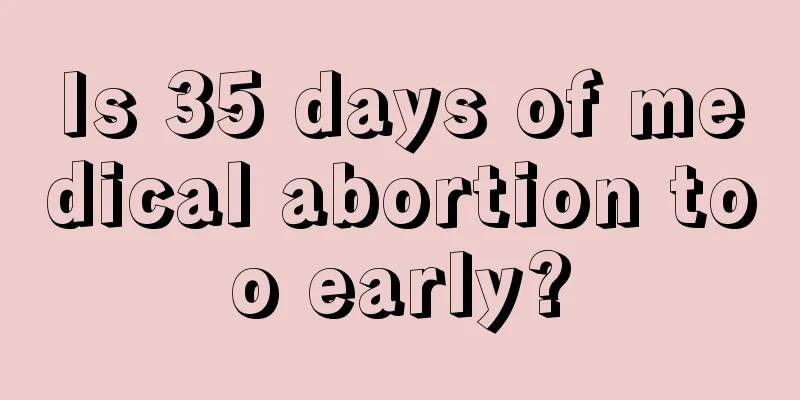 Is 35 days of medical abortion too early?